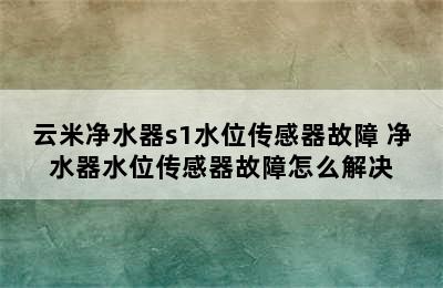 云米净水器s1水位传感器故障 净水器水位传感器故障怎么解决